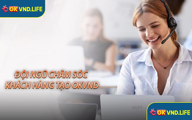 Đội ngũ chăm sóc khách hàng chuyên nghiệp tại nhà cái OKVND