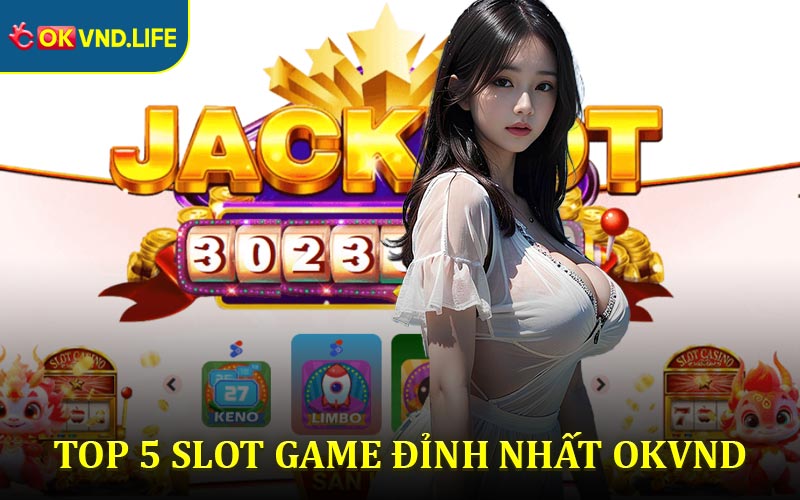 Top 5 Slot Game Đỉnh Nhất Tại Okvnd - Giải Trí Cực Đã, Thưởng Cực Khủng